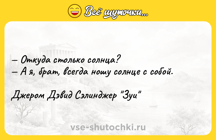 Цитата: Откуда столько солнца? А я, брат, всегда ношу солнце с собой.Джером Дэвид Сэлинджер Зуи