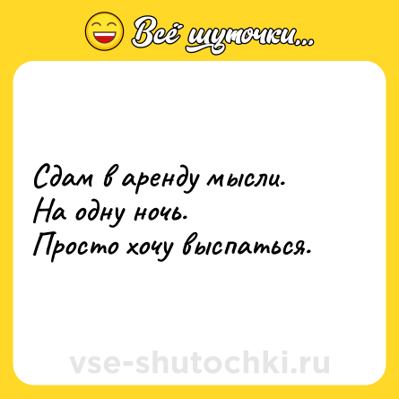 Шутка: Сдам в аренду мысли. <br>На одну ночь. <br>Просто хочу выспаться.