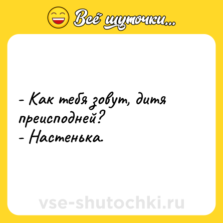 Шутка: - Как тебя зовут, дитя преисподней? <br>- Настенька.