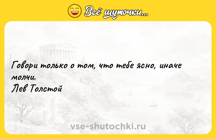Цитата: Говори только о том, что тебе ясно, иначе молчи. Лев Толстой