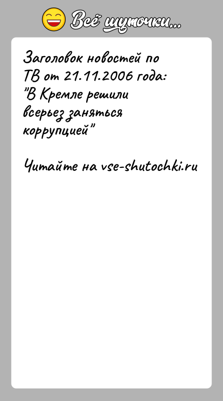 История: Заголовок новостей по ТВ от 21.11.2006 года: В Кремле решили всерьез заняться коррупцией