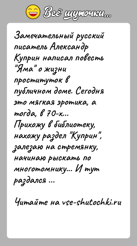 История: Замечательный русский писатель Александр Куприн написал повесть Яма о жизни проституток в публичном доме. Сегодня это мягкая эротика, а тогда,