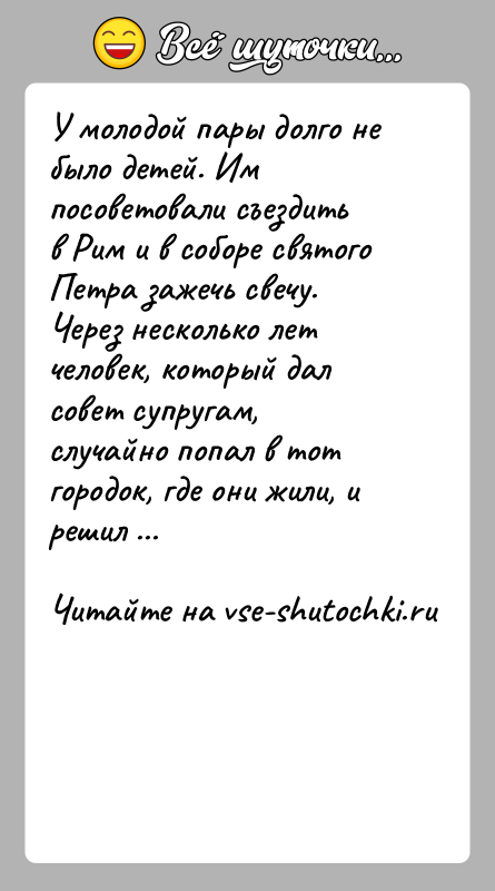 История: У молодой пары долго не было детей. Им посоветовали съездить в Рим и в соборе святого Петра зажечь свечу. Через