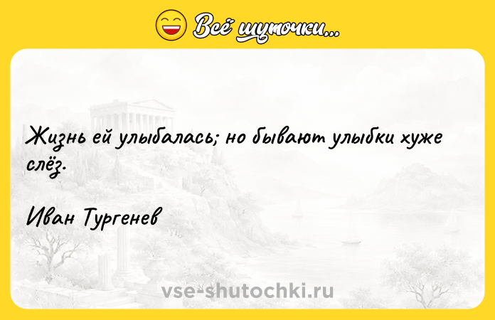 Цитата: Жизнь ей улыбалась но бывают улыбки хуже слёз.Иван Тургенев