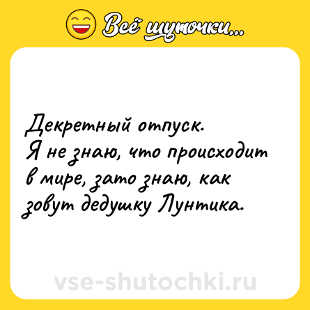 Шутка: Декретный отпуск. <br>Я не знаю, что происходит в мире, зато знаю, как зовут дедушку Лунтика.