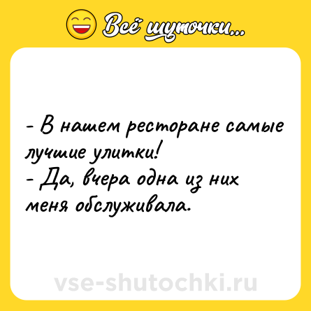 Шутка: - В нашем ресторане самые лучшие улитки! <br>- Да, вчера одна из них меня обслуживала.