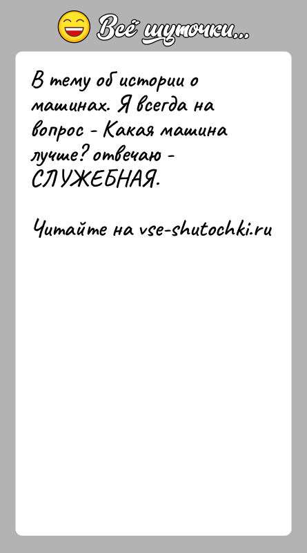 История: В тему об истории о машинах. Я всегда на вопрос - Какая машина лучше? отвечаю - СЛУЖЕБНАЯ.