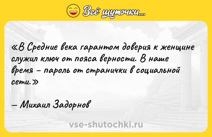 Цитата: В Средние века гарантом доверия к женщине служил ключ от пояса верности. В наше время пароль от странички в социальной сети.Михаил Задорнов