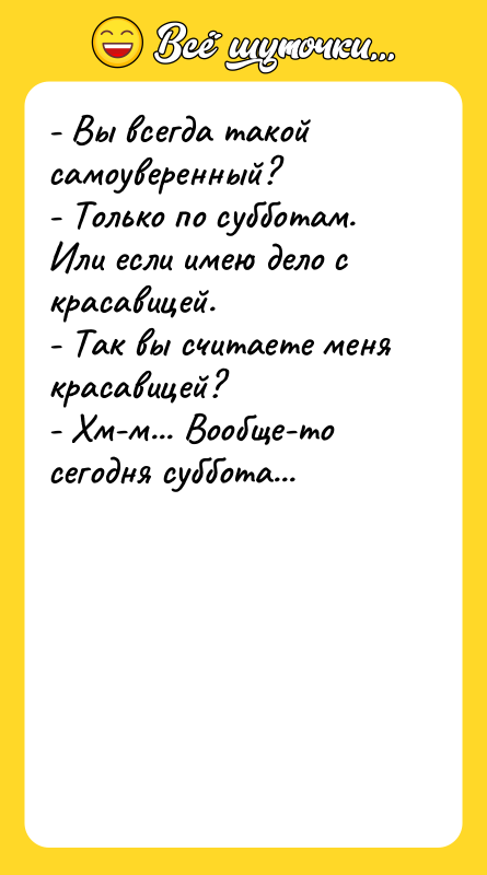 - Вы всегда такой самоуверенный? - Только по субботам. Или