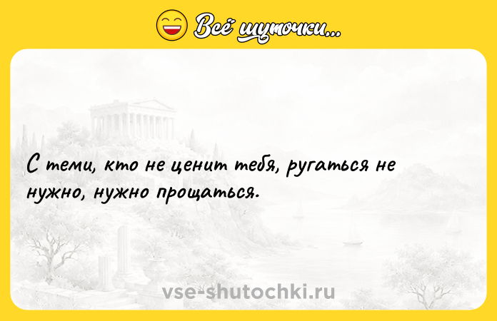 Цитата: С теми, кто не ценит тебя, ругаться не нужно, нужно прощаться.