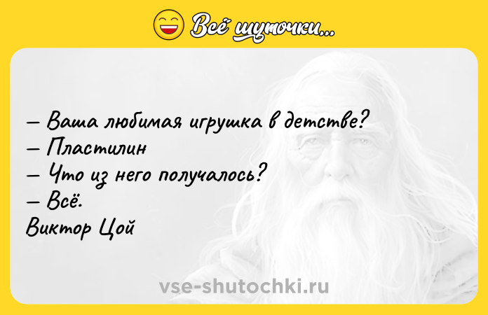 Цитата: Ваша любимая игрушка в детстве? Пластилин Что из него получалось? Всё. Виктор Цой