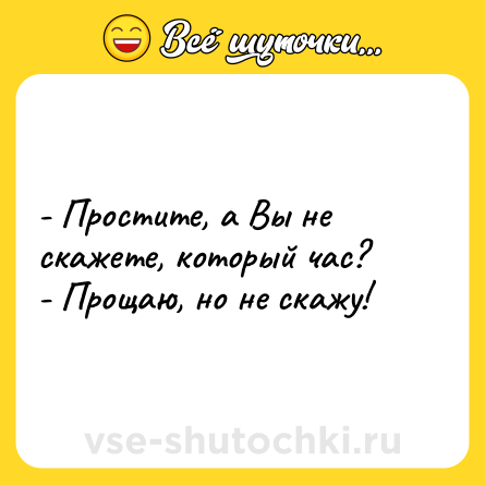 Шутка: - Простите, а Вы не скажете, который час?<br>- Прощаю, но не скажу!