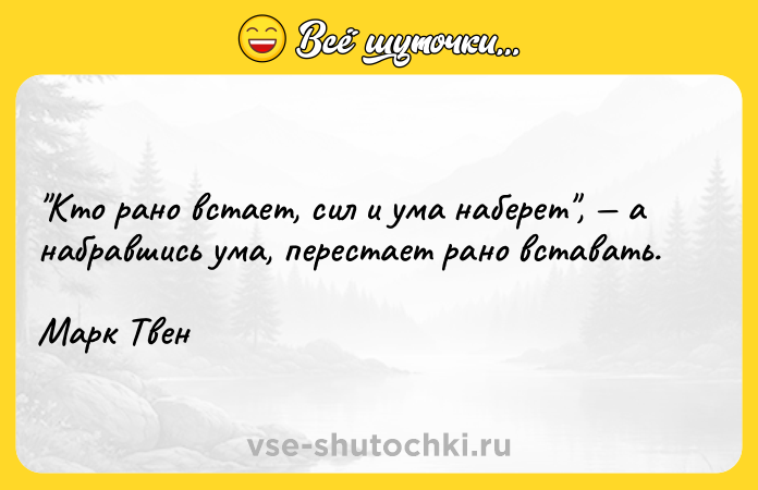 Цитата: Кто рано встает, сил и ума наберет , а набравшись ума, перестает рано вставать.Марк Твен