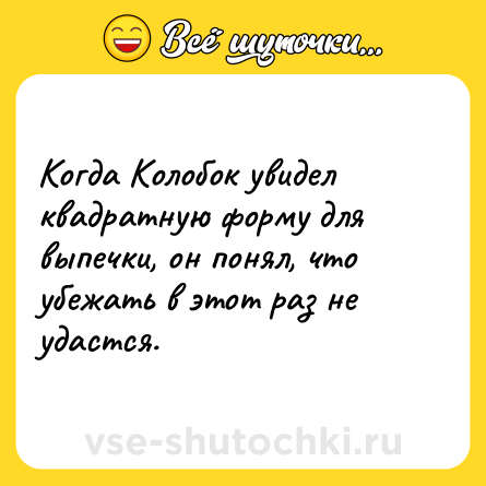 Шутка: Когда Колобок увидел квадратную форму для выпечки, он понял, что убежать в этот раз не удастся.