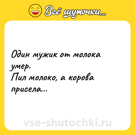 Шутка: Один мужик от молока умер. <br>Пил молоко, а корова присела…