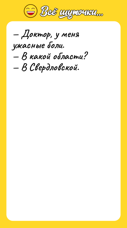 Доктор, у меня ужасные боли. В какой области?