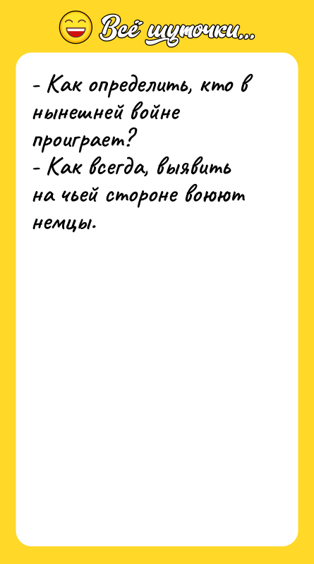 Шутка: - Как определить, кто в нынешней войне проиграет?- Как всегда, выявить на чьей стороне воюют немцы.