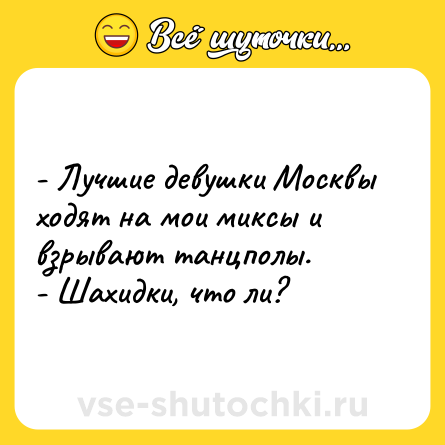 Шутка: - Лучшие девушки Москвы ходят на мои миксы и взрывают танцполы.<br>- Шахидки, что ли?