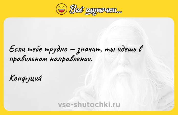 Цитата: Если тебе трудно значит, ты идешь в правильном направлении. Конфуций