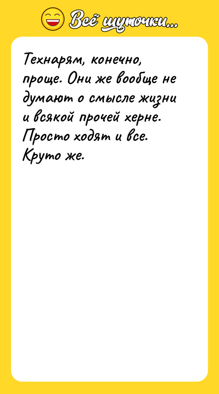 Технарям, конечно, проще. Они же вообще не думают о смысле