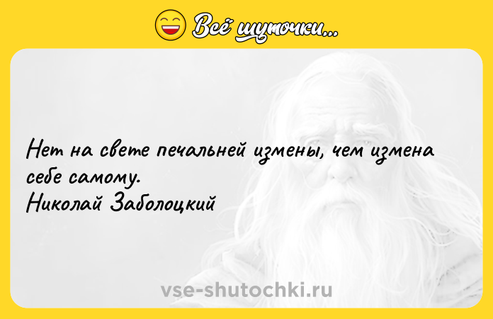 Цитата: Нет на свете печальней измены, чем измена себе самому. Николай Заболоцкий