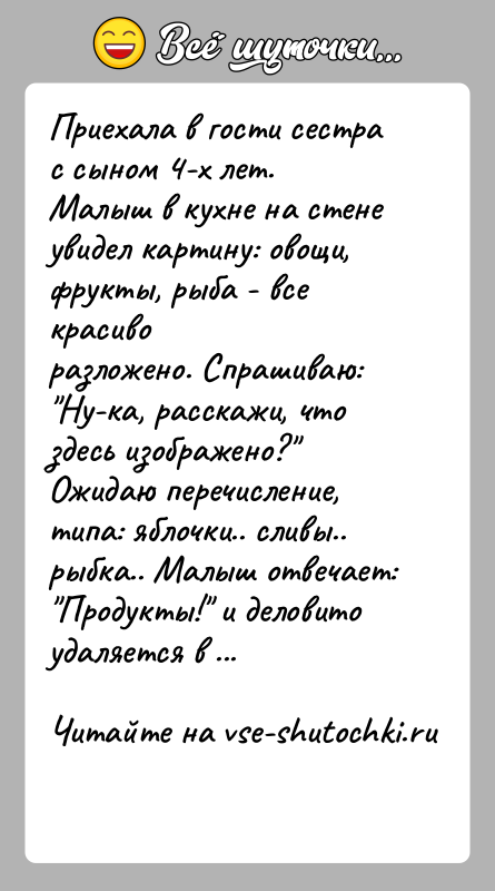 История: Приехала в гости сестра с сыном 4-х лет.Малыш в кухне на стене увидел картину: овощи, фрукты, рыба - все красиворазложено.