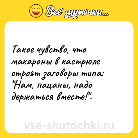 Шутка: Такое чувство, что макароны в кастрюле строят заговоры типа: 