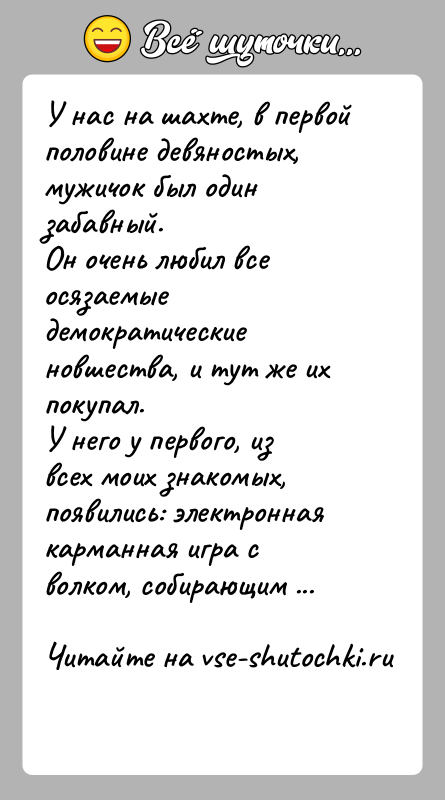 История: У нас на шахте, в первой половине девяностых, мужичок был один забавный.Он очень любил все осязаемые демократические новшества, и тут