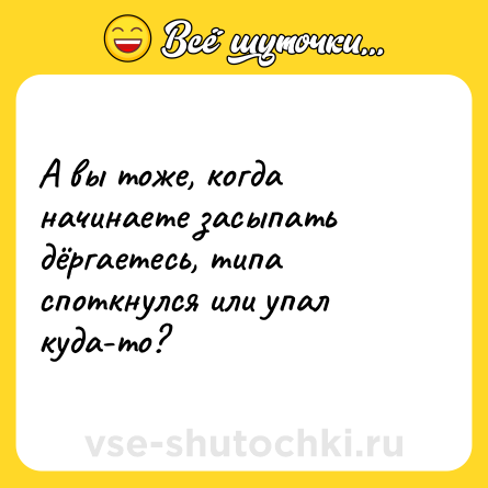 Шутка: А вы тоже, когда начинаете засыпать дёргаетесь, типа споткнулся или упал куда-то?