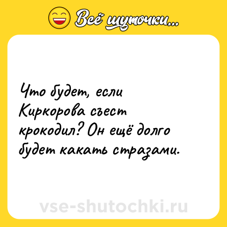 Шутка: Что будет, если Киркорова съест крокодил? Он ещё долго будет какать стразами.