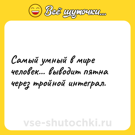 Шутка: Самый умный в мире человек... выводит пятна через тройной интеграл.