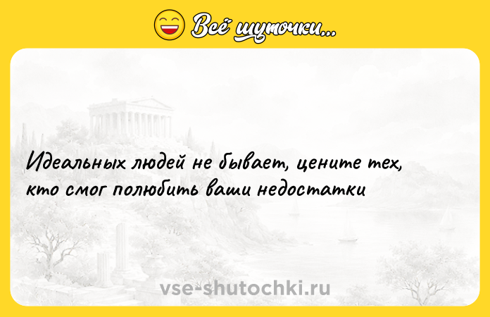 Цитата: Идеальных людей не бывает, цените тех, кто смог полюбить ваши недостатки
