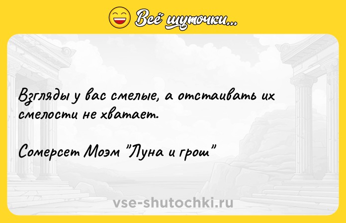 Цитата: Взгляды у вас смелые, а отстаивать их смелости не хватает.Сомерсет Моэм Луна и грош