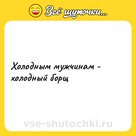 Шутка: Холодным мужчинам - холодный борщ