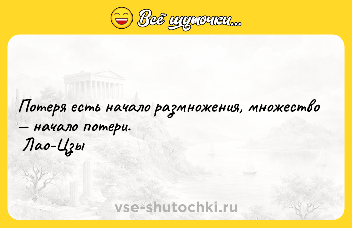 Цитата: Потеря есть начало размножения, множество начало потери. Лао-Цзы