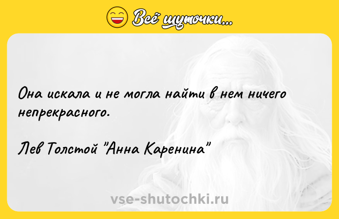 Цитата: Она искала и не могла найти в нем ничего непрекрасного.Лев Толстой Анна Каренина