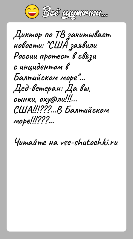 История: Диктор по ТВ зачитывает новости: США заявили России протест в связи с инцидентом в Балтийском море ...Дед-ветеран: Да вы, сынки, оху ли!!!...