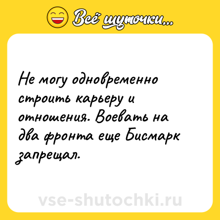 Шутка: Не могу одновременно строить карьеру и отношения. Воевать на два фронта еще Бисмарк запрещал.