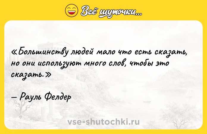 Цитата: Большинству людей мало что есть сказать, но они используют много слов, чтобы это сказать.Рауль Фелдер