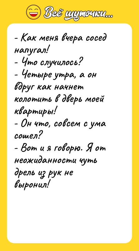 - Как меня вчера сосед напугал! - Что случилось? -