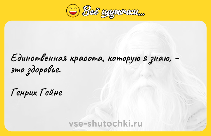 Цитата: Единственная красота, которую я знаю, это здоровье. Генрих Гейне
