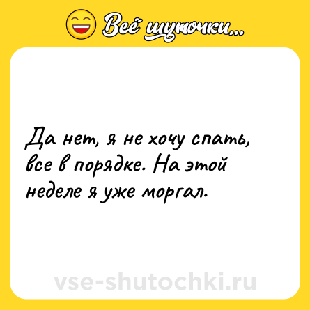 Шутка: Да нет, я не хочу спать, все в порядке. На этой неделе я уже моргал.