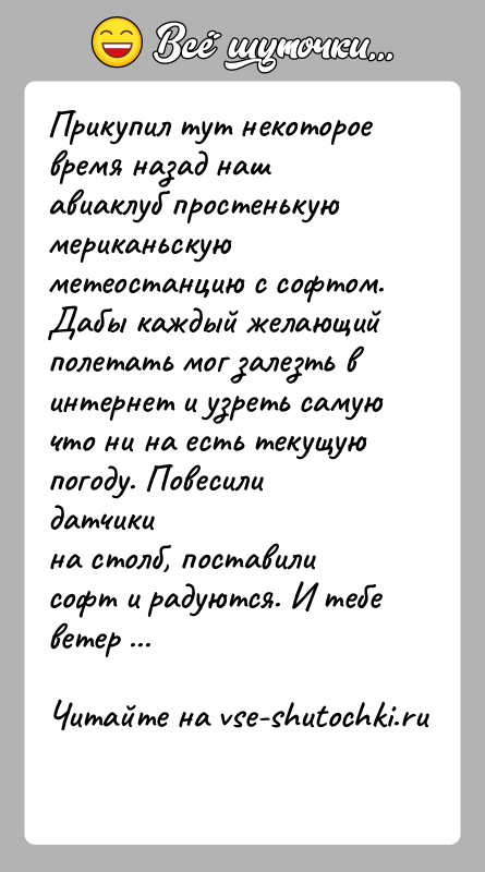История: Прикупил тут некоторое время назад наш авиаклуб простенькую мериканьскуюметеостанцию с софтом. Дабы каждый желающий полетать мог залезть винтернет и узреть