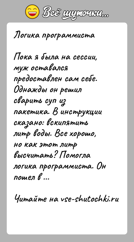 История: Логика программистаПока я была на сессии, муж оставался предоставлен сам себе. Однажды он решил сварить суп из пакетика. В инструкции