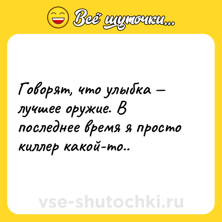 Шутка: Говорят, что улыбка — лучшее оружие. В последнее время я просто киллер какой-то..