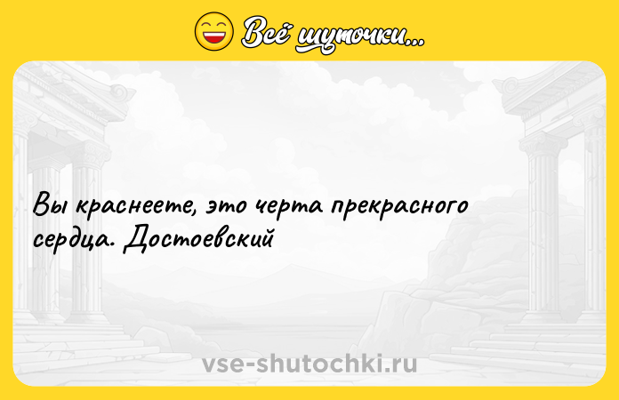 Цитата: Вы краснеете, это черта прекрасного сердца. Достоевский