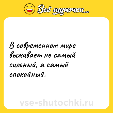 Шутка: В современном мире выживает не самый сильный, а самый спокойный.