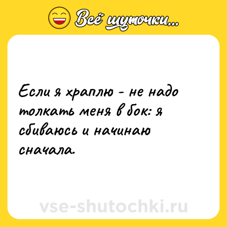 Шутка: Если я храплю - не надо толкать меня в бок: я сбиваюсь и начинаю сначала.