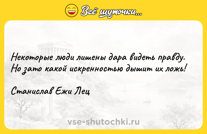 Цитата: Некоторые люди лишены дара видеть правду. Но зато какой искренностью дышит их ложь!Станислав Ежи Лец