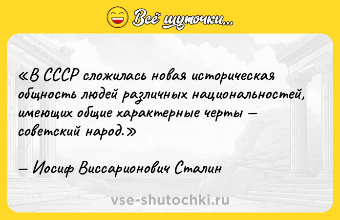 Цитата: В СССР сложилась новая историческая общность людей различных национальностей, имеющих общие характерные черты советский народ.Иосиф Виссарионович Сталин